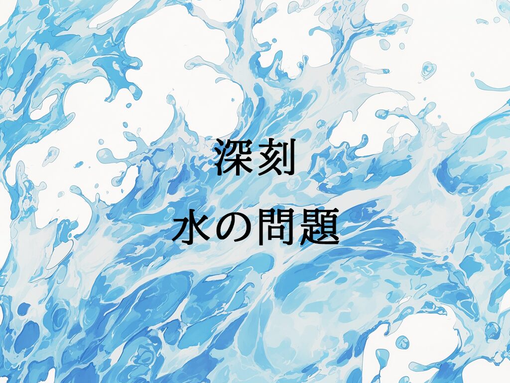 世界と日本が抱える【水の問題】原因と現状を徹底解説