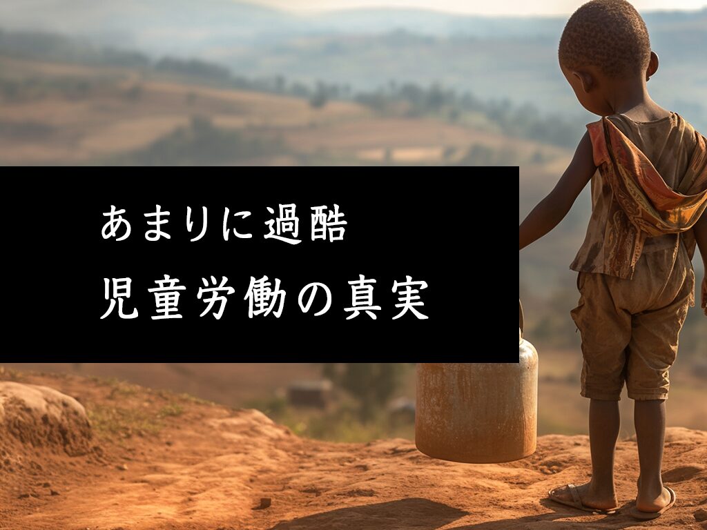 悲痛【児童労働】の真実、歴史や現状、私たちにできること