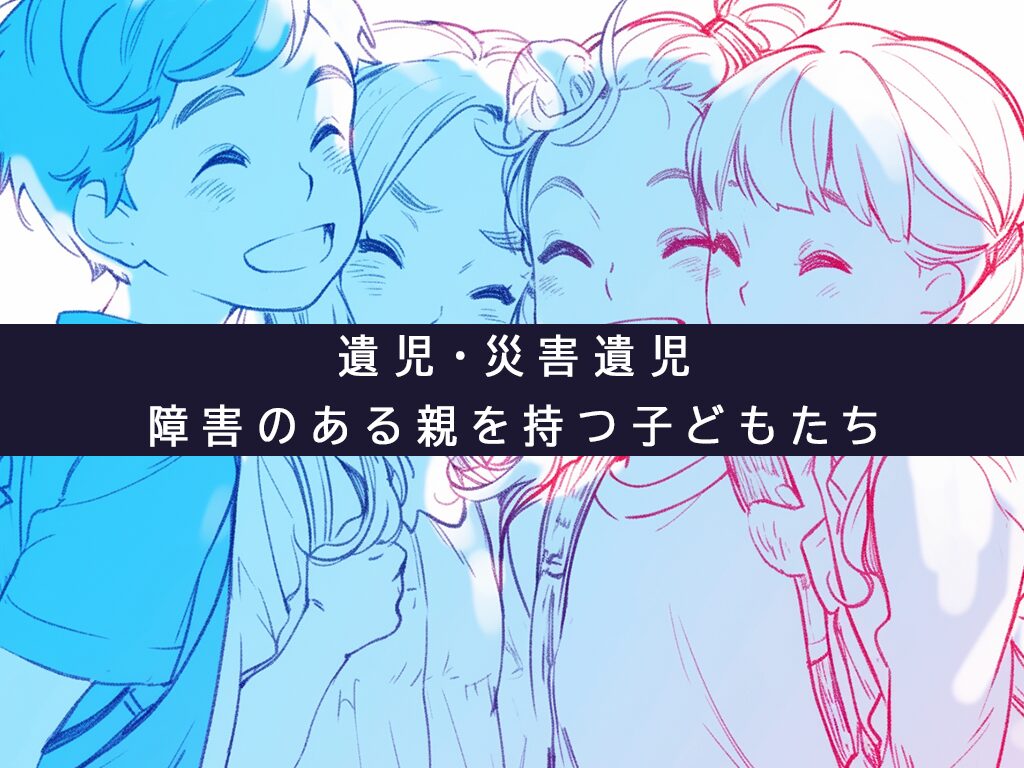 遺児・災害遺児・障害のある親を持つ子どもたちの実情とは？